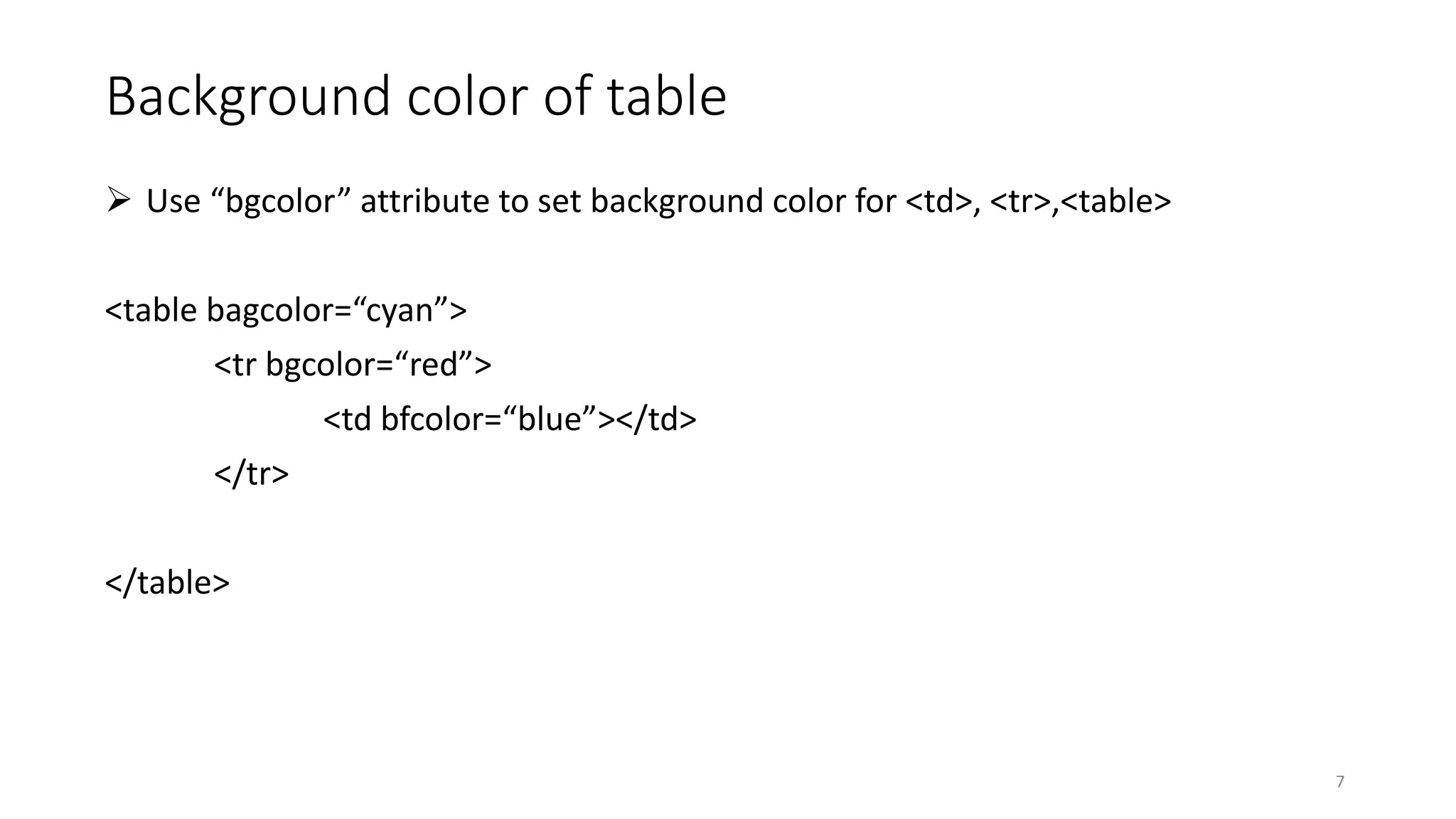 Background color of table
 Use “bgcolor” attribute to set background color for <td>, <tr>,<table>
<table bagcolor=“cyan”>
<tr bgcolor=“red”>
<td bfcolor=“blue”></td>
</tr>
</table>
7
 