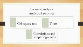 Bivariate analysis
Analytical statistics
Chi square test T test
Correlations and
simple regression
 