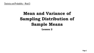 Mean and Variance of
Sampling Distribution of
Sample Means
Lesson 2
Page 1
Statistics and Probability – Week 5
 