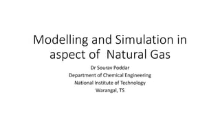 Modelling and Simulation in
aspect of Natural Gas
Dr Sourav Poddar
Department of Chemical Engineering
National Institute of Technology
Warangal, TS
 
