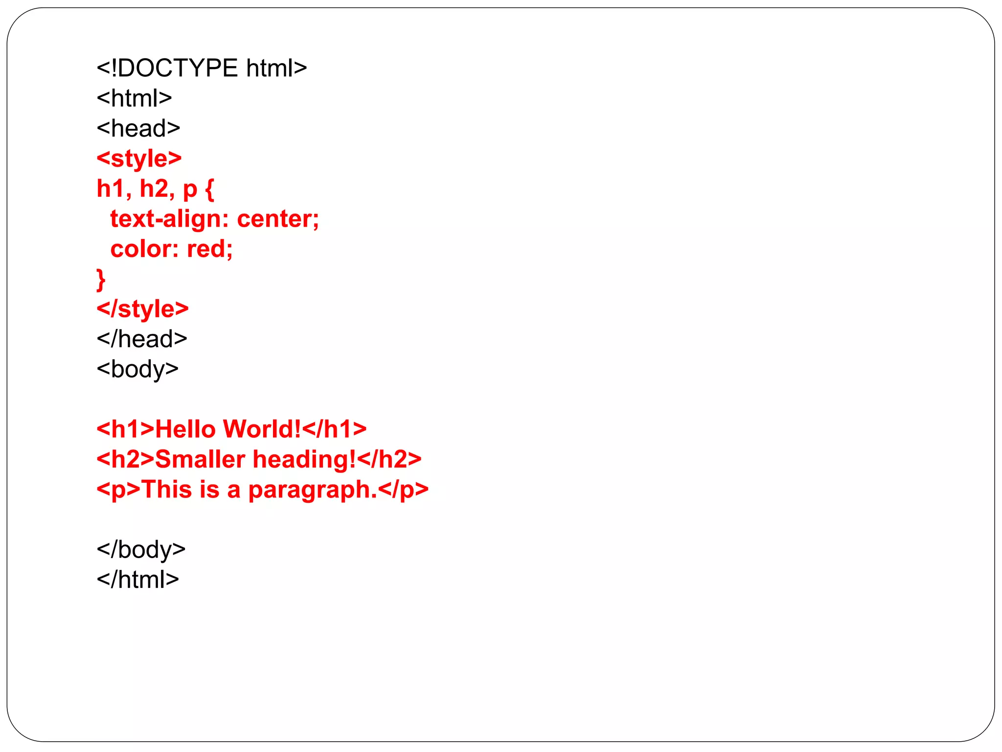 <!DOCTYPE html>
<html>
<head>
<style>
h1, h2, p {
text-align: center;
color: red;
}
</style>
</head>
<body>
<h1>Hello World!</h1>
<h2>Smaller heading!</h2>
<p>This is a paragraph.</p>
</body>
</html>
 