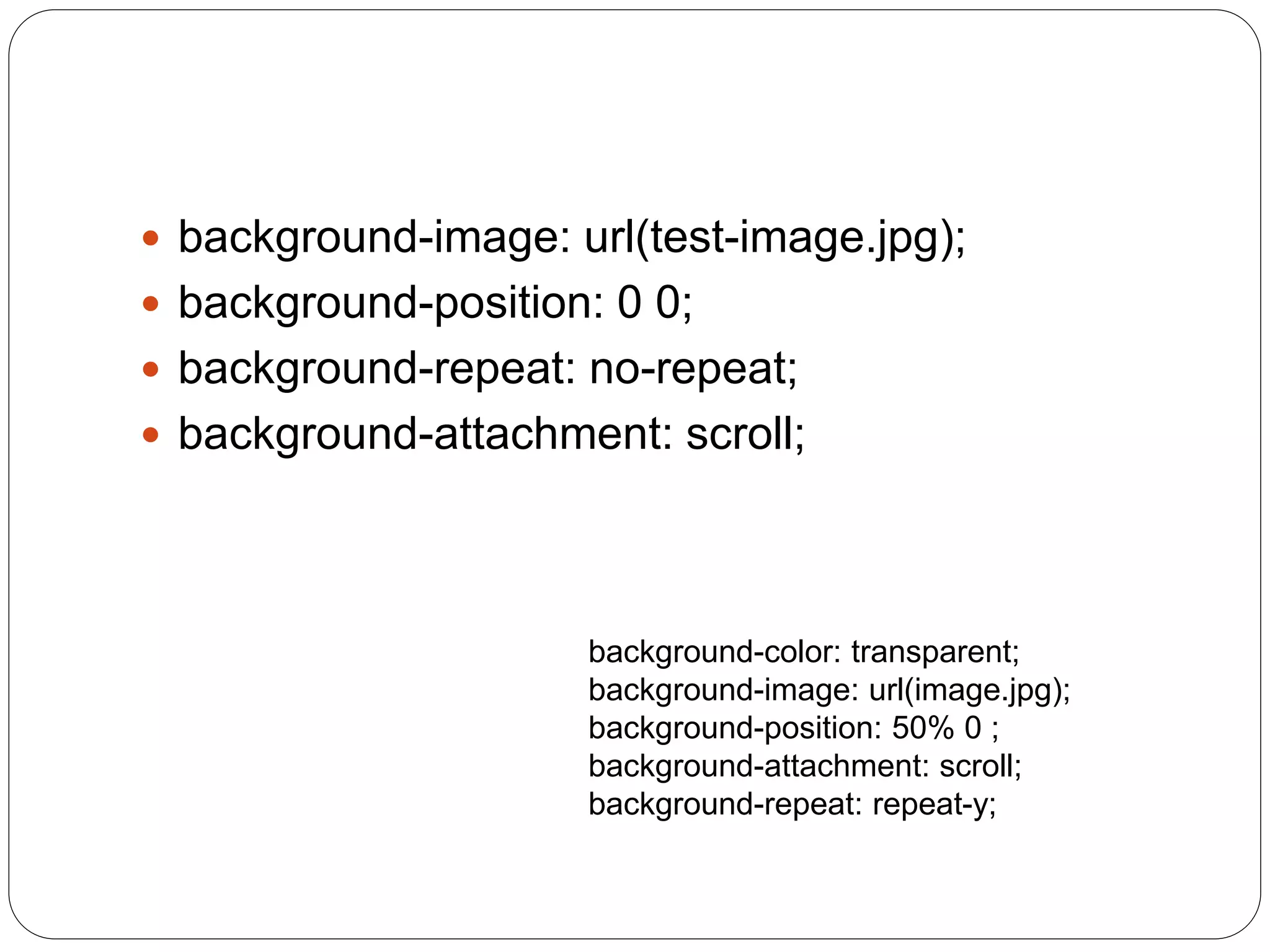  background-image: url(test-image.jpg);
 background-position: 0 0;
 background-repeat: no-repeat;
 background-attachment: scroll;
background-color: transparent;
background-image: url(image.jpg);
background-position: 50% 0 ;
background-attachment: scroll;
background-repeat: repeat-y;
 