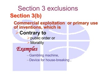 Section 3 exclusions
Section 3(b)
Commercial exploitation or primary use
of inventions, which is
Contrary to
public order or
Morality
Examples
– Gambling machine,
– Device for house-breaking ,
 