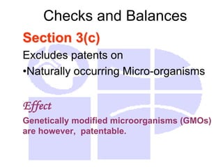 Checks and Balances
Section 3(c)
Excludes patents on
•Naturally occurring Micro-organisms
Effect
Genetically modified microorganisms (GMOs)
are however, patentable.
 