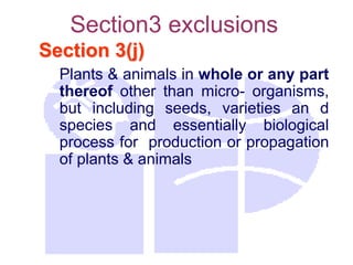 Section3 exclusions
Section 3(j)
Plants & animals in whole or any part
thereof other than micro- organisms,
but including seeds, varieties an d
species and essentially biological
process for production or propagation
of plants & animals
 