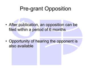 Pre-grant Opposition
• After publication, an opposition can be
filed within a period of 6 months
• Opportunity of hearing the opponent is
also available
 