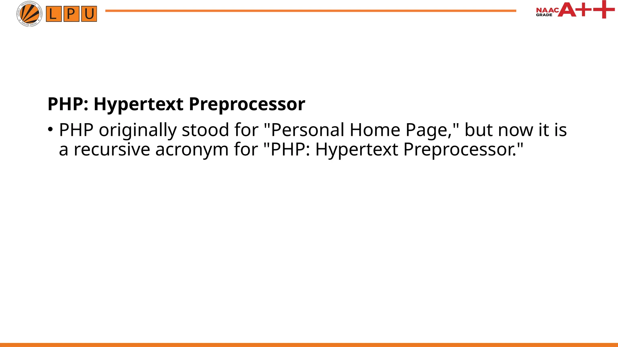 PHP: Hypertext Preprocessor
• PHP originally stood for "Personal Home Page," but now it is
a recursive acronym for "PHP: Hypertext Preprocessor."
 