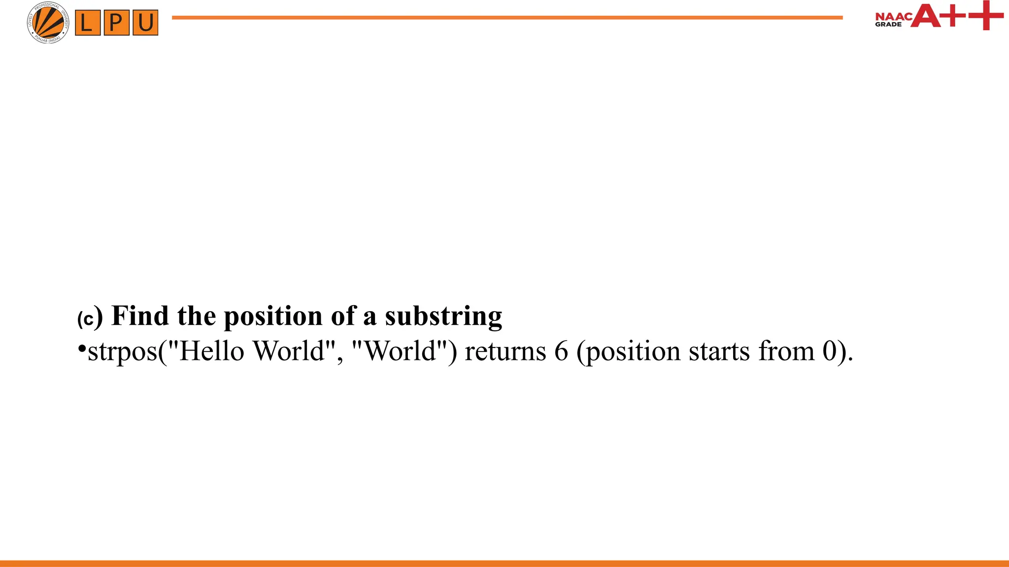 (c) Find the position of a substring
•strpos("Hello World", "World") returns 6 (position starts from 0).
 