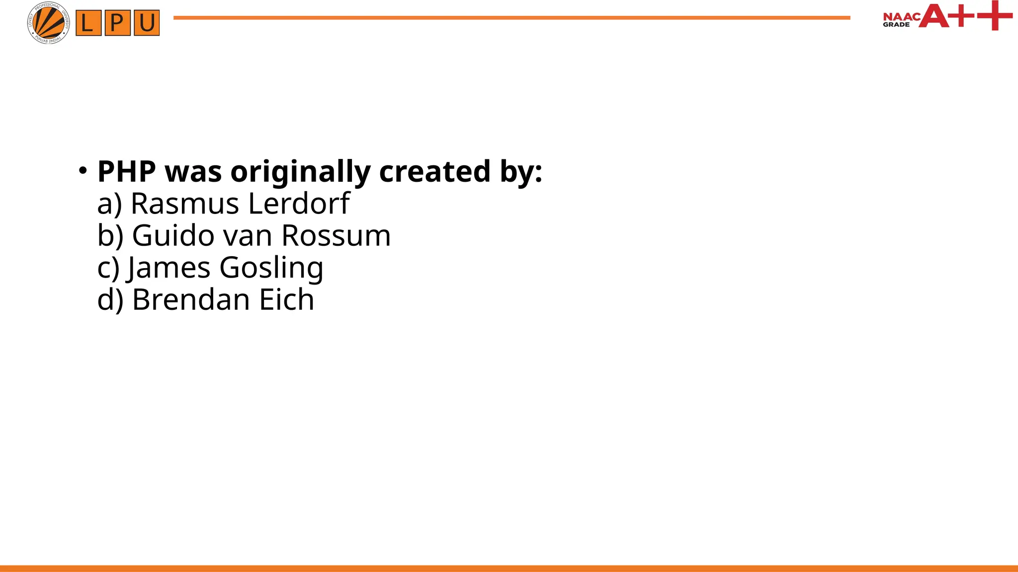 • PHP was originally created by:
a) Rasmus Lerdorf
b) Guido van Rossum
c) James Gosling
d) Brendan Eich
 