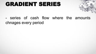 GRADIENT SERIES
- series of cash flow where the amounts
chnages every period
 