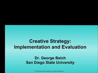 Creative Strategy:
Implementation and Evaluation

        Dr. George Belch
    San Diego State University

        © 2012 McGraw-Hill Companies, Inc., McGraw-Hill/Irwin
 