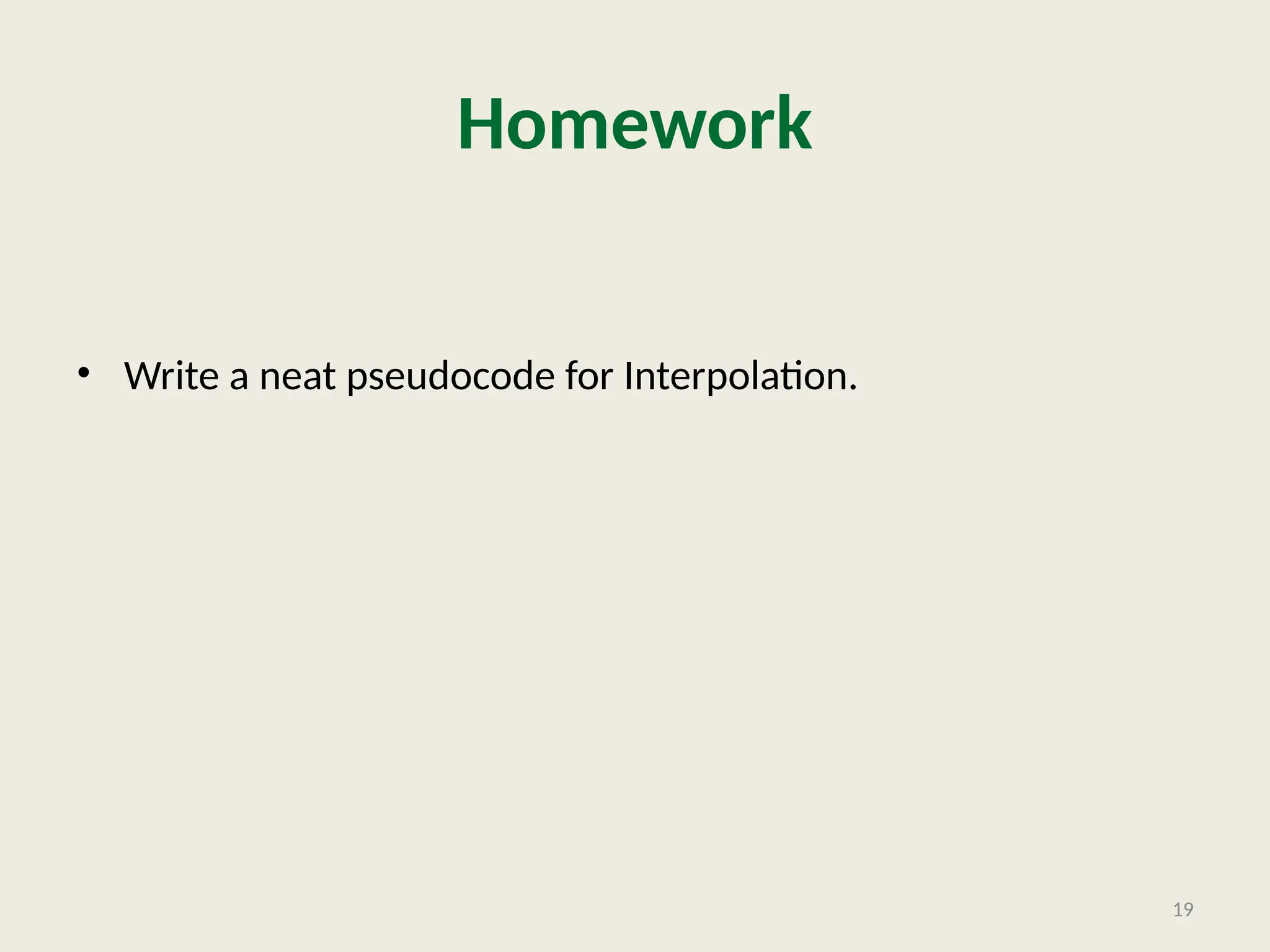 Homework
• Write a neat pseudocode for Interpolation.
19
 