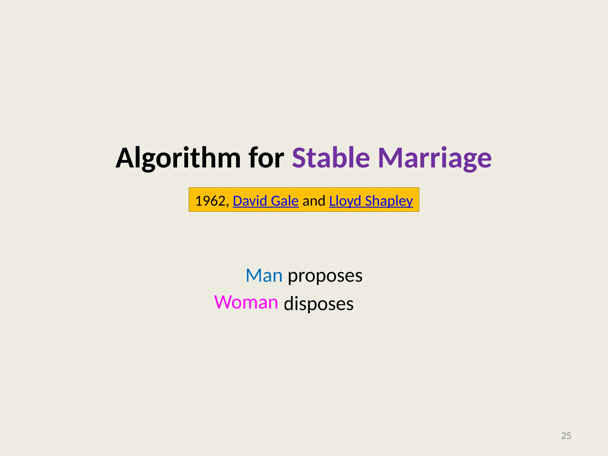 Algorithm for Stable Marriage
Man proposes
God disposes
25
1962, David Gale and Lloyd Shapley
Woman
 