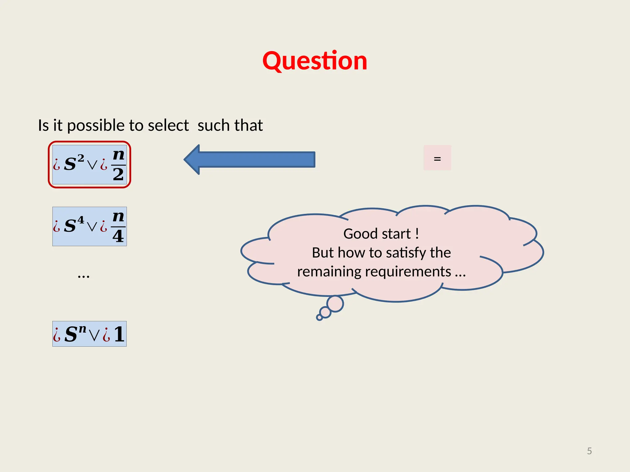 Question
Is it possible to select such that
…
5
¿ 𝑺𝟐
∨¿
𝒏
𝟐
¿ 𝑺
𝟒
∨¿
𝒏
𝟒
¿ 𝑺𝒏
∨¿𝟏
=
Good start !
But how to satisfy the
remaining requirements …
 