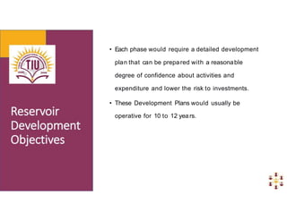 • Each phase would require a detailed development
plan that can be prepared with a reasonable
degree of confidence about activities and
expenditure and lower the risk to investments.
• These Development Plans would usually be
operative for 10 to 12 years.
 