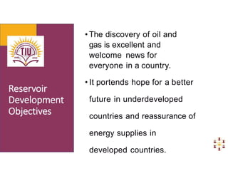 • The discovery of oil and
gas is excellent and
welcome news for
everyone in a country.
• It portends hope for a better
future in underdeveloped
countries and reassurance of
energy supplies in
developed countries.
 