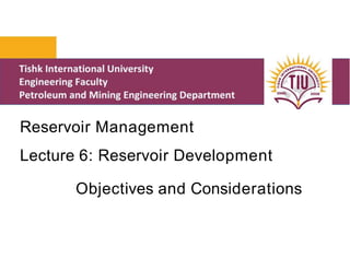 Reservoir Management
Lecture 6: Reservoir Development
Objectives and Considerations
 