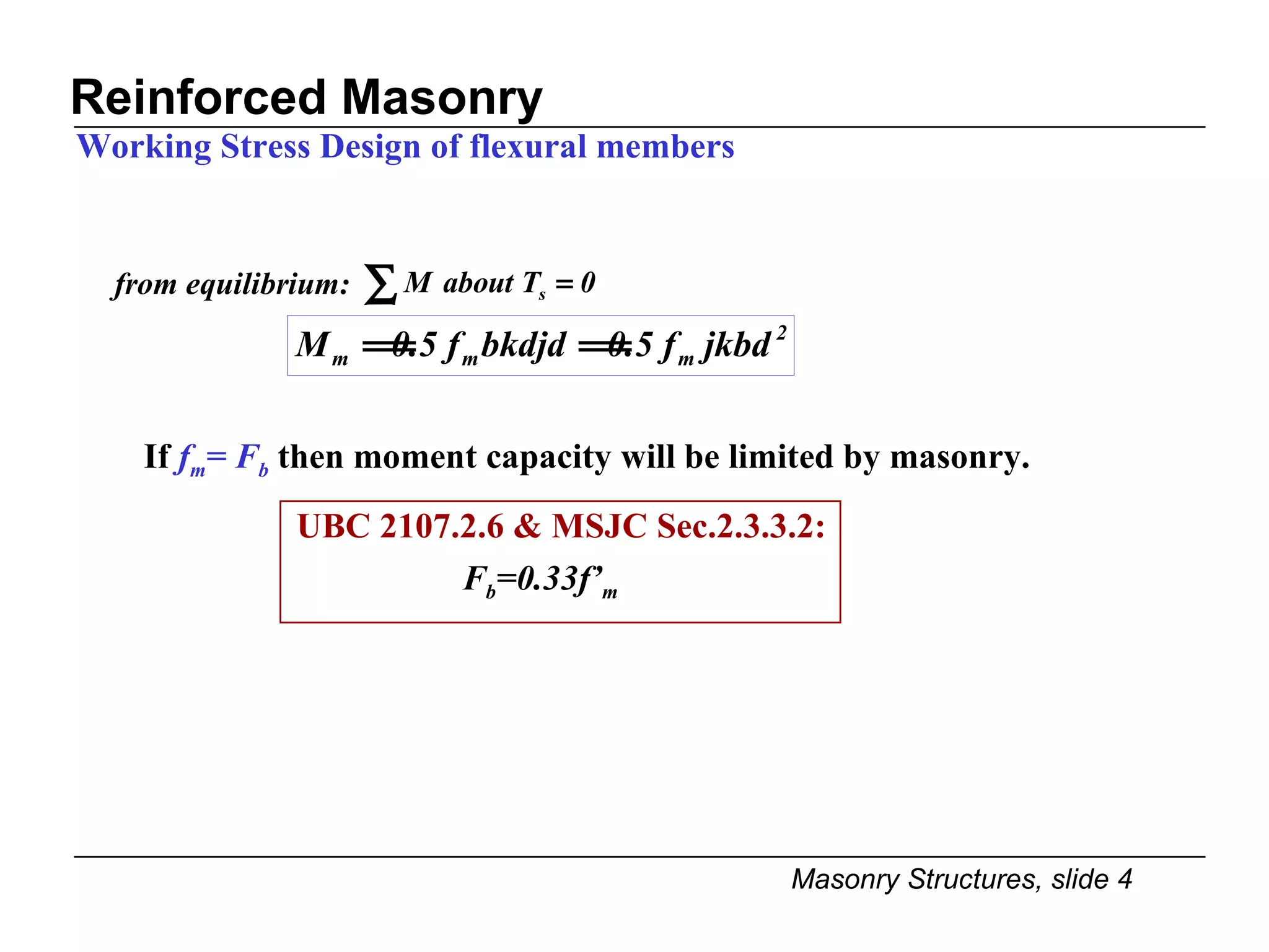 Reinforced Masonry Working Stress Design of flexural members If  f m = F b  then moment capacity will be limited by masonry. UBC 2107.2.6 & MSJC Sec.2.3.3.2: F b =0.33f’ m from equilibrium: 
