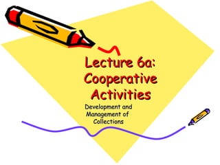 Lecture 6a: Cooperative Activities Development and Management of  Collections 