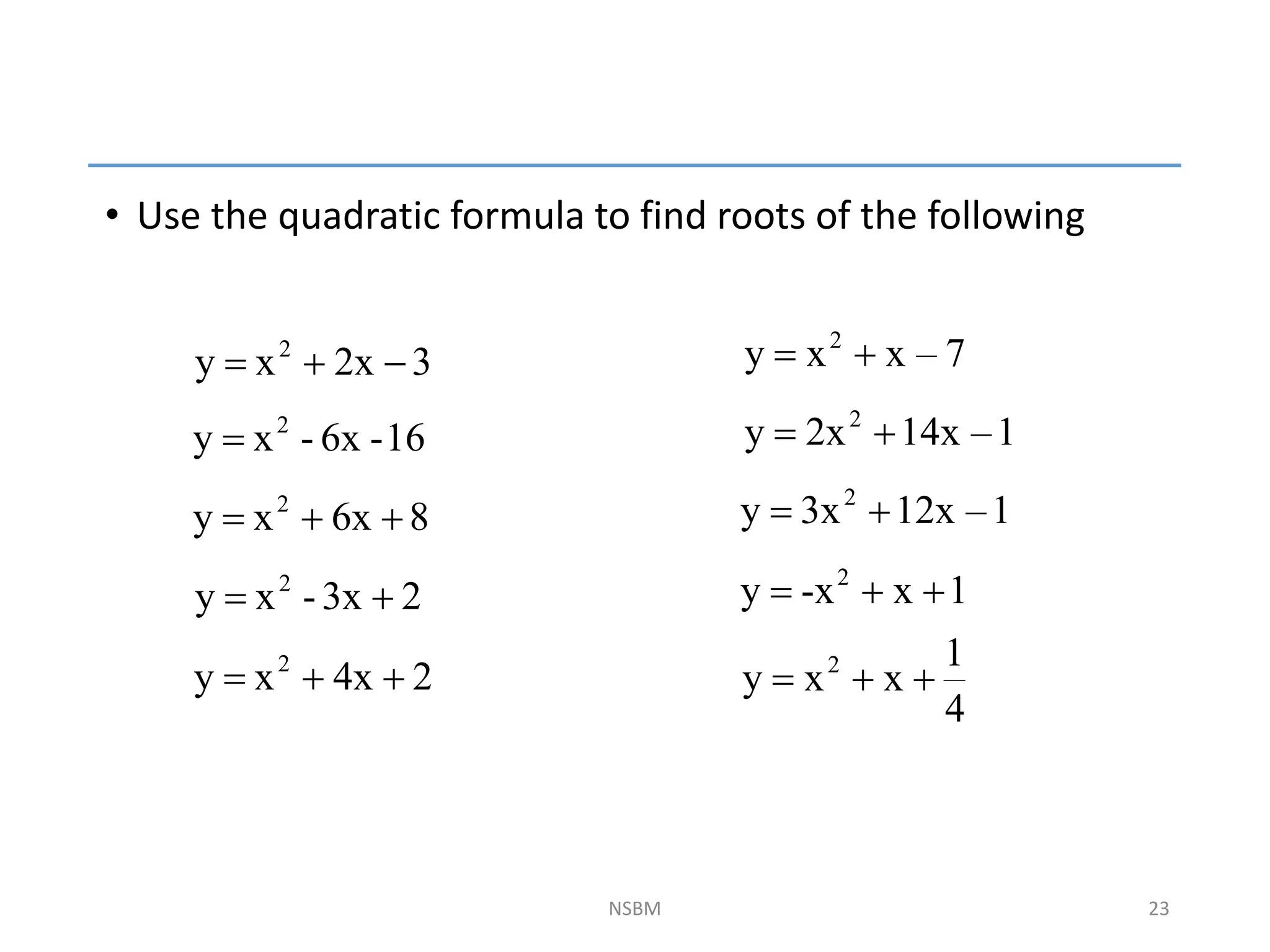 • Use the quadratic formula to find roots of the following
NSBM
8
6x
x
y 2



16
-
6x
-
x
y 2

2
3x
-
x
y 2


3
2x
x
y 2


 7
–
x
x
y 2


1
–
14x
2x
y 2


1
–
12x
3x
y 2


1
x
-x
y 2



4
1
x
x
y 2



2
4x
x
y 2



23
 