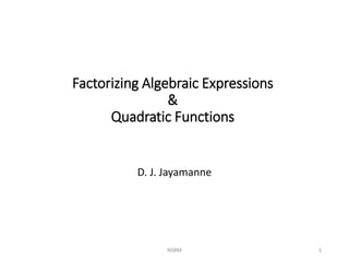 Factorizing Algebraic Expressions
&
Quadratic Functions
D. J. Jayamanne
NSBM 1
 