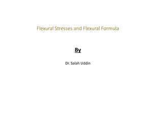 Flexural Stresses and Flexural Formula
By
Dr. Salah Uddin
 