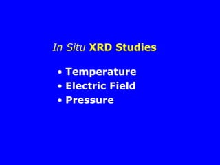 In Situ XRD Studies
• Temperature
• Electric Field
• Pressure
 