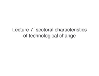Lecture 7: sectoral characteristics
     of technological change