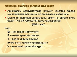 Мөнгөний арилжаа солилцооны эрэлт
 Арилжааны зориулалтааар хүмүүст хэрэгтэй байгаа
  мөнгөний хэмжээг мөнгөний арилжааны эрэлт гэнэ.
 Мөнгөний арилжаа солилцооны эрэлт нь орлого буюу

  бодит ҮНБ-ий хэмжээтэй шууд хамааралтай.
                     (M/P)d =kY
Энд:
  М – мөнгөний нийлүүлэлт
  Р – үнийн ерөнхий түвшин
  Y – бодит ҮНБ-ий хэмжээ
  k=1/V буюу тогтмол коэффициент
  V – мөнгөний эргэлтийн хурд
 