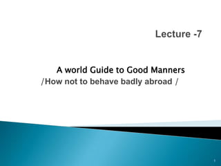 A world Guide to Good Manners
/How not to behave badly abroad /

1

 