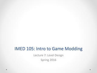 IMED 105: Intro to Game Modding
Lecture 7: Level Design
Spring 2016
 