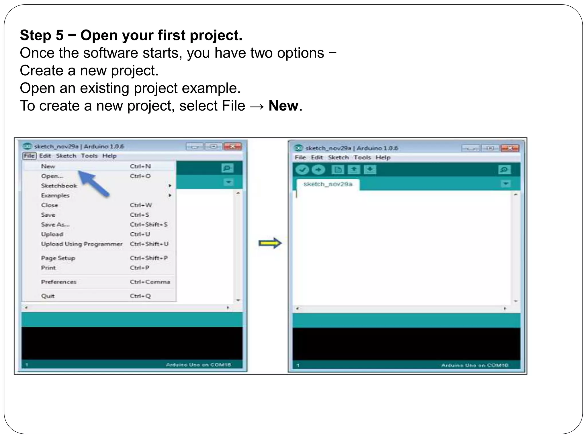 Step 5 − Open your first project.
Once the software starts, you have two options −
Create a new project.
Open an existing project example.
To create a new project, select File → New.
 