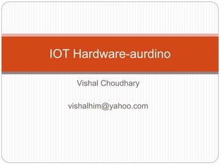 Vishal Choudhary
vishalhim@yahoo.com
IOT Hardware-aurdino
 
