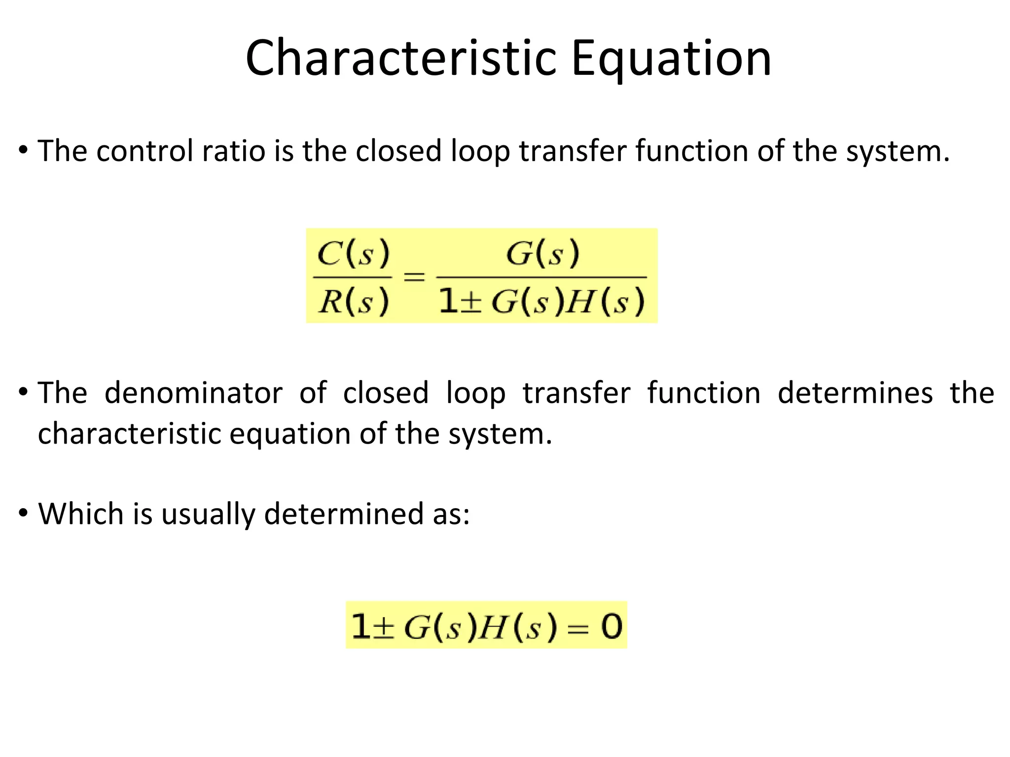 Characteristic Equation
• The control ratio is the closed loop transfer function of the system.
• The denominator of closed loop transfer function determines the
characteristic equation of the system.
• Which is usually determined as:
 