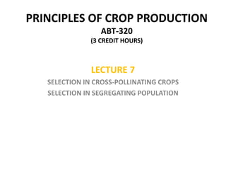 PRINCIPLES OF CROP PRODUCTION
ABT-320
(3 CREDIT HOURS)
LECTURE 7
SELECTION IN CROSS-POLLINATING CROPS
SELECTION IN SEGREGATING POPULATION
 