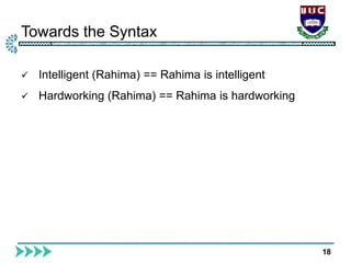 Towards the Syntax
18
 Intelligent (Rahima) == Rahima is intelligent
 Hardworking (Rahima) == Rahima is hardworking
 