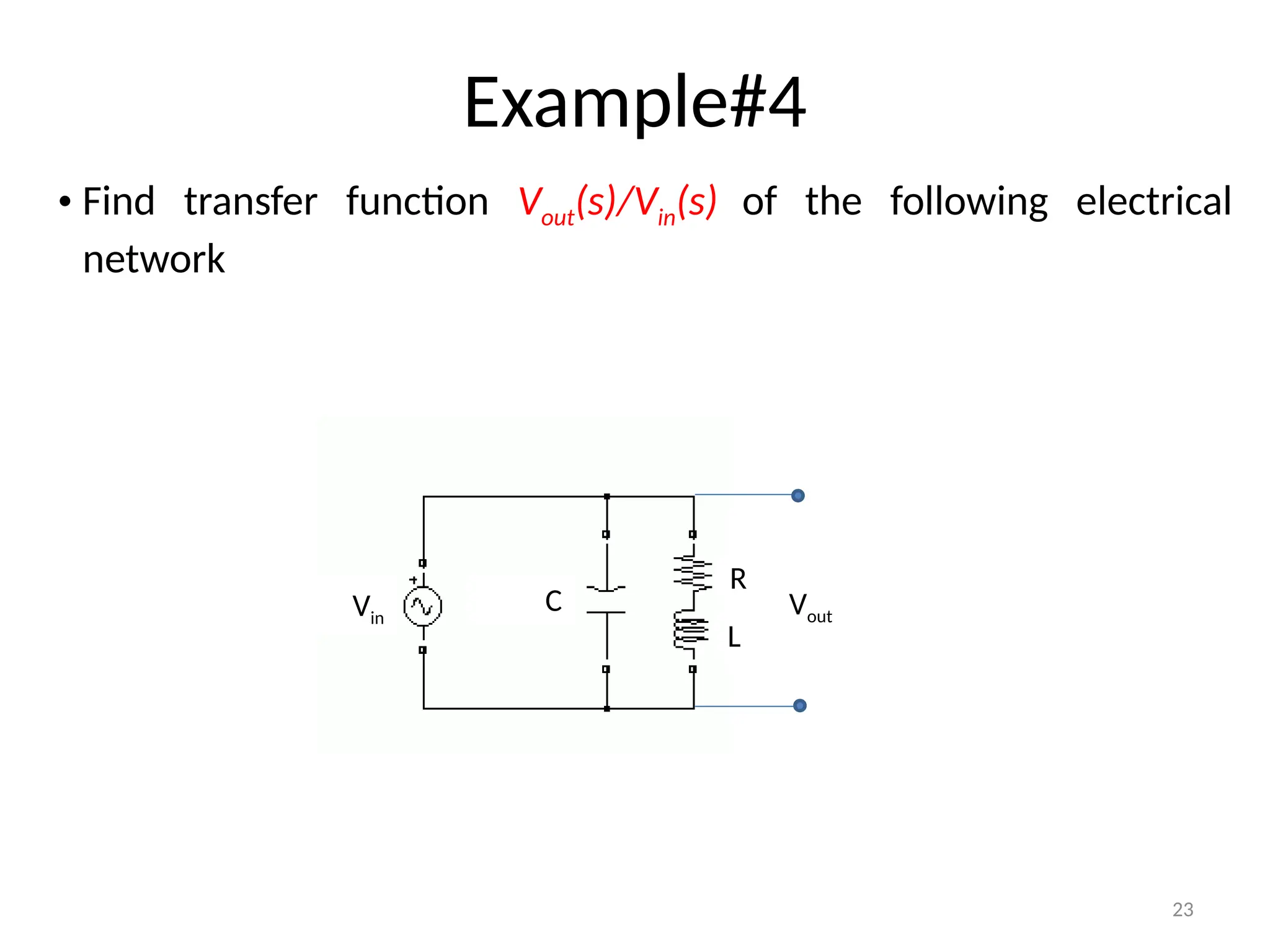 23
Example#4
Vin
C
R
L
Vout
• Find transfer function Vout(s)/Vin(s) of the following electrical
network
 