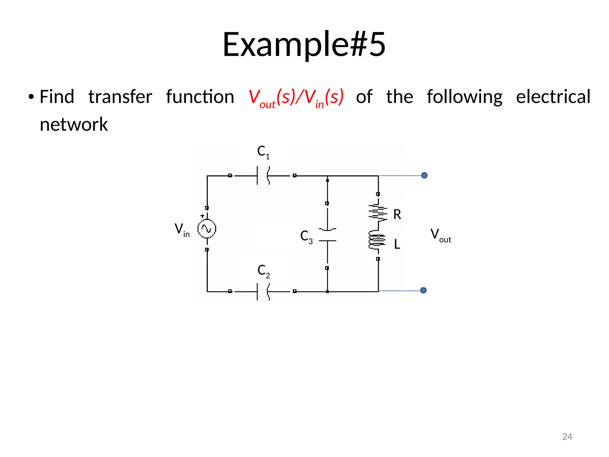 24
Example#5
Vin
C1
R
L
Vout
• Find transfer function Vout(s)/Vin(s) of the following electrical
network
C2
C3
 