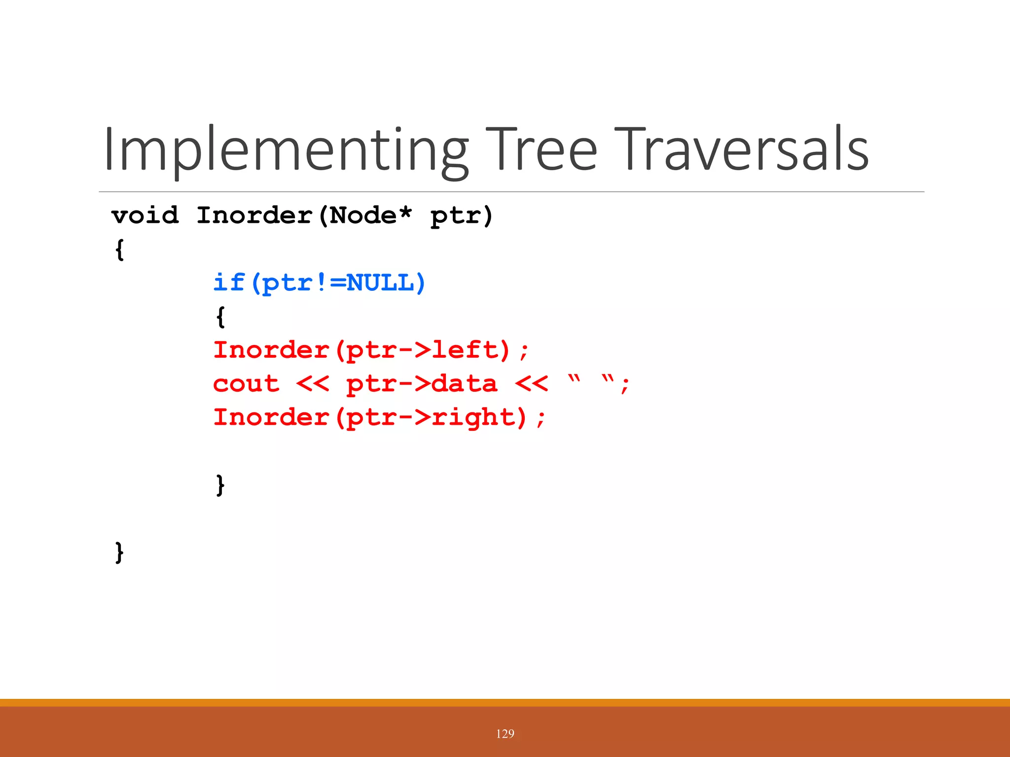 Implementing Tree Traversals
void Inorder(Node* ptr)
{
if(ptr!=NULL)
{
Inorder(ptr->left);
cout << ptr->data << “ “;
Inorder(ptr->right);
}
}
129
 
