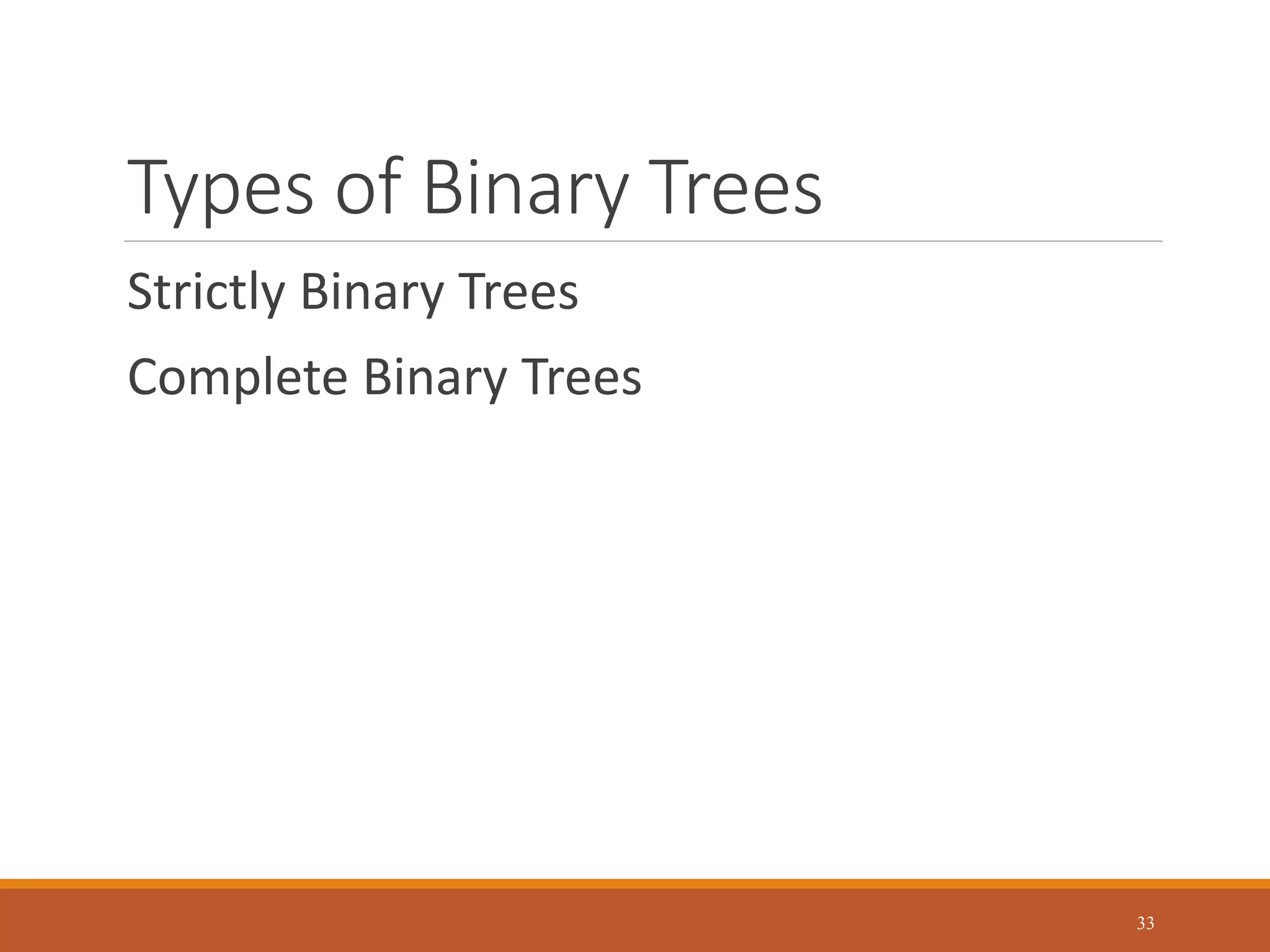 Types of Binary Trees
Strictly Binary Trees
Complete Binary Trees
33
 