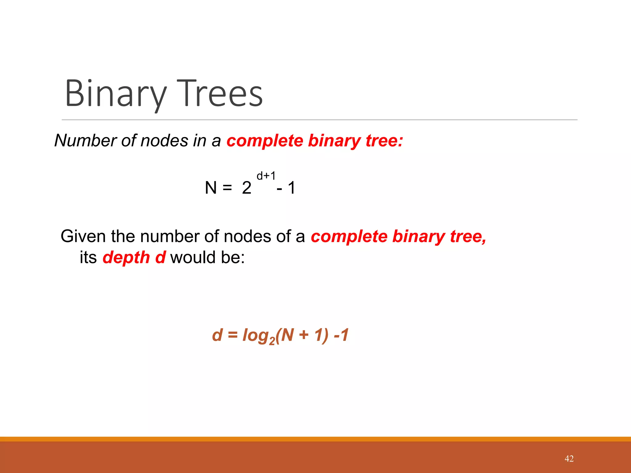 Binary Trees
42
N = 2
d+1
- 1
Given the number of nodes of a complete binary tree,
its depth d would be:
Number of nodes in a complete binary tree:
d = log2(N + 1) -1
 