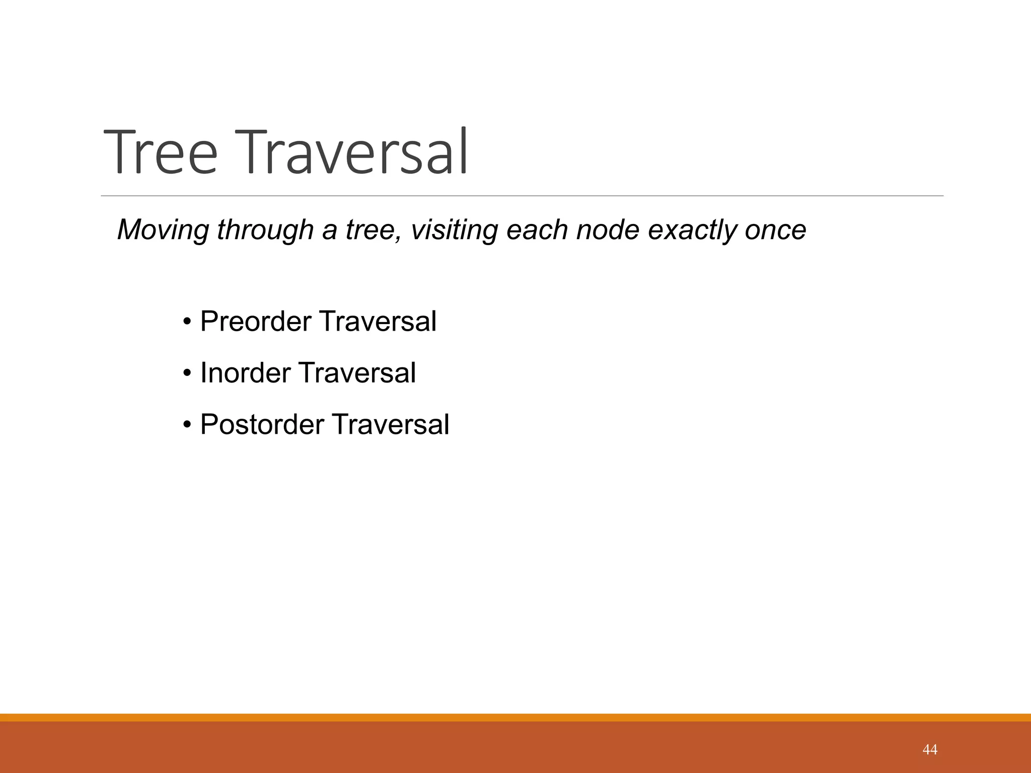 Tree Traversal
44
Moving through a tree, visiting each node exactly once
• Preorder Traversal
• Inorder Traversal
• Postorder Traversal
 
