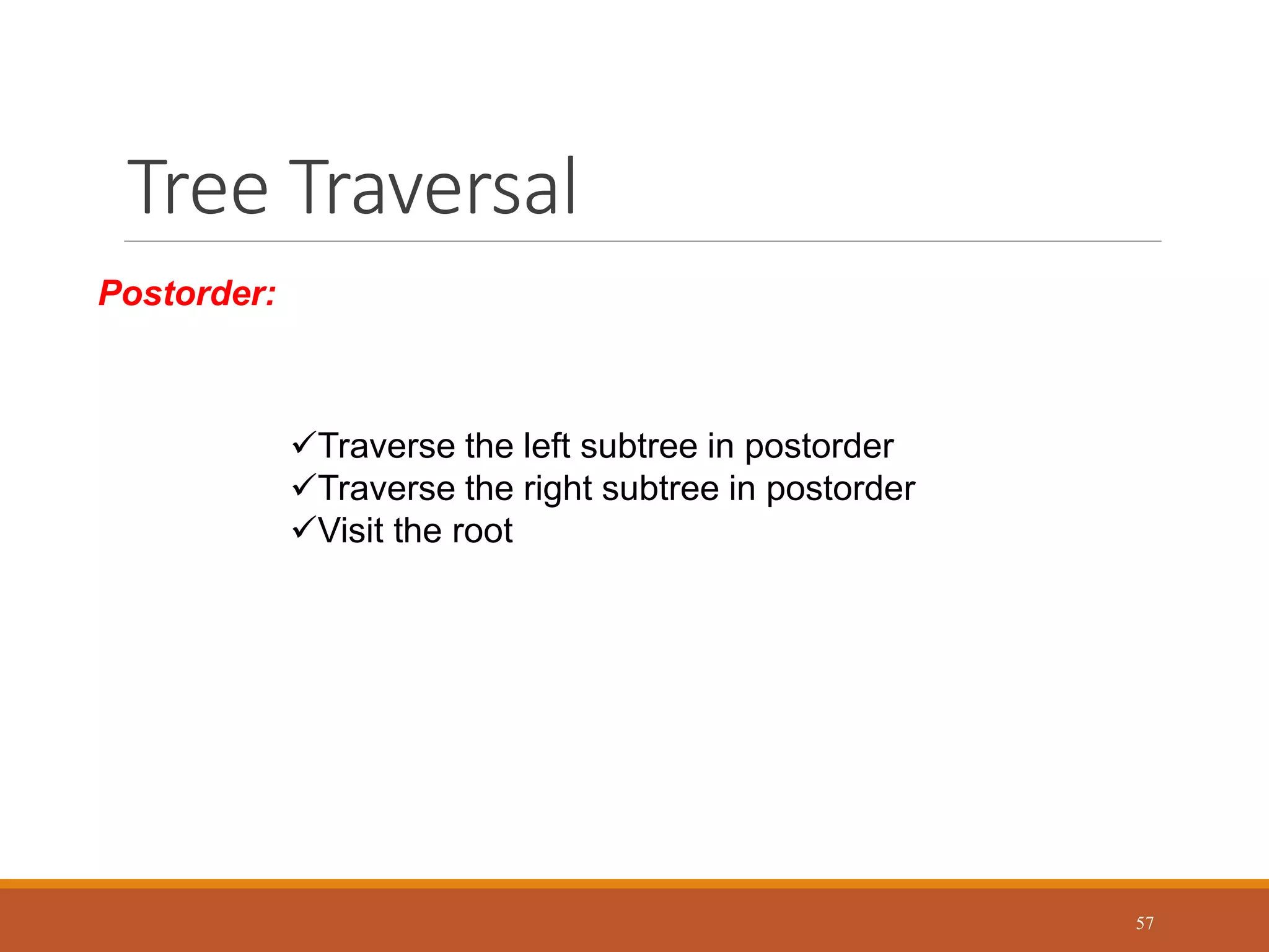 Tree Traversal
57
Postorder:
Traverse the left subtree in postorder
Traverse the right subtree in postorder
Visit the root
 