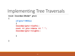 Implementing Tree Traversals
void Inorder(Node* ptr)
{
if(ptr!=NULL)
{
Inorder(ptr->left);
cout << ptr->data << “ “;
Inorder(ptr->right);
}
}
129
 