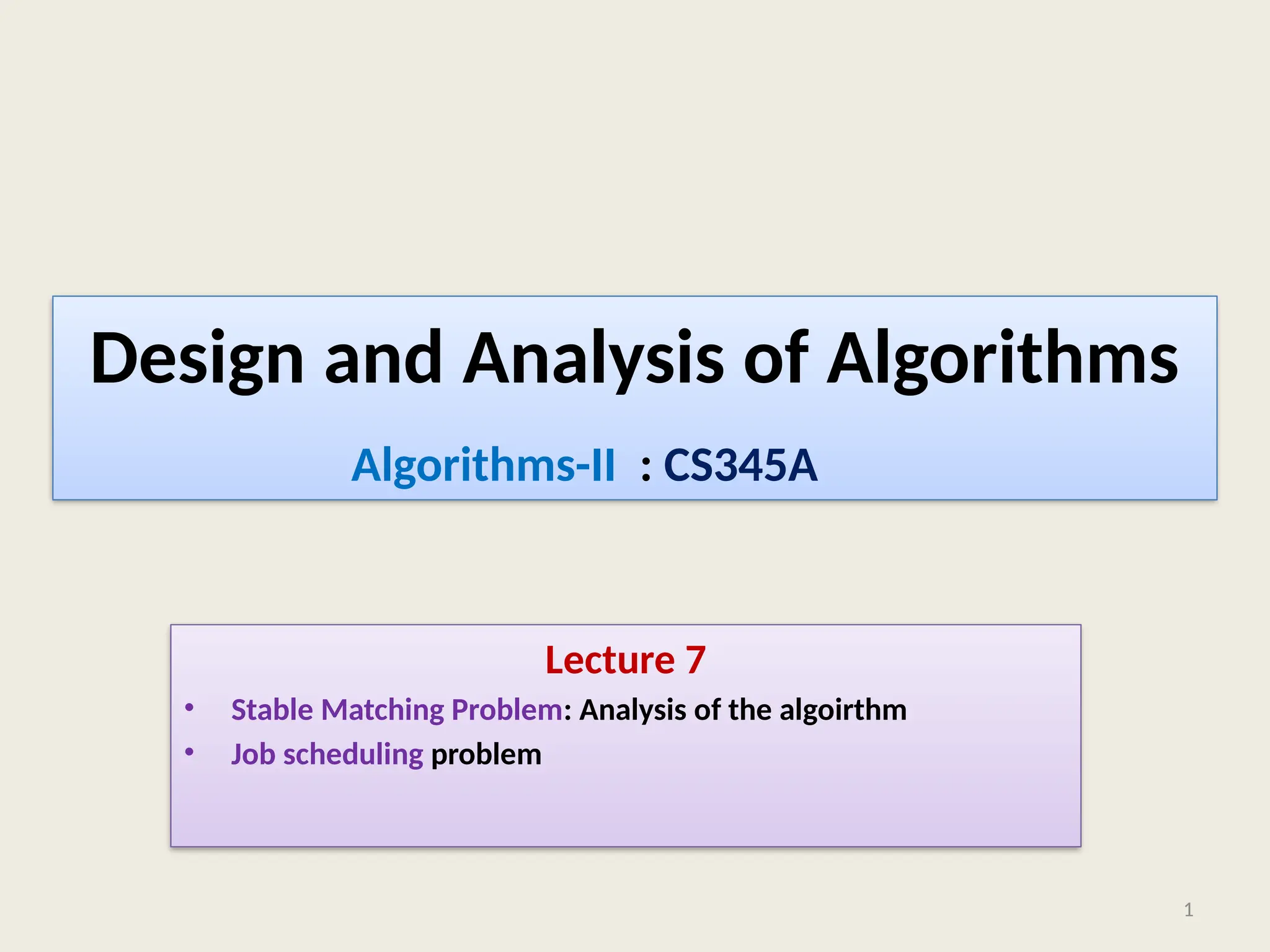 Design and Analysis of Algorithms
Lecture 7
• Stable Matching Problem: Analysis of the algoirthm
• Job scheduling problem
1
Algorithms-II : CS345A
 