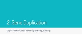 2. Gene Duplication
Duplication of Genes, Homolog, Ortholog, Paralogs
 