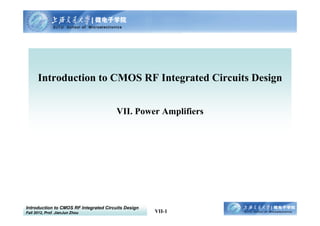 Introduction to CMOS RF Integrated Circuits Design
Fall 2012, Prof. JianJun Zhou VII-1
Introduction to CMOS RF Integrated Circuits Design
VII. Power Amplifiers
 