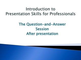 The Question-and-Answer
Session
After presentation
Introduction to
Presentation Skills for Professionals
 