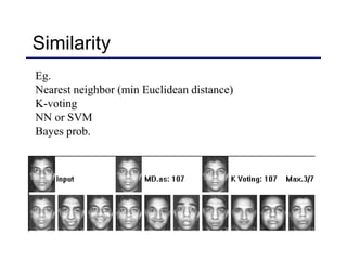 Similarity
Eg.
Nearest neighbor (min Euclidean distance)
K-voting
NN or SVM
Bayes prob.
 