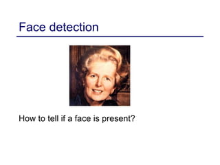 Face detection
How to tell if a face is present?
 